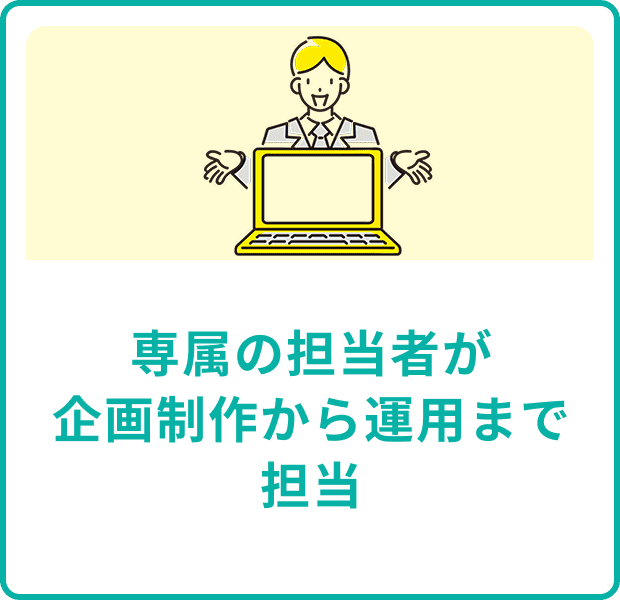 専属の担当者が企画制作から運用まで担当