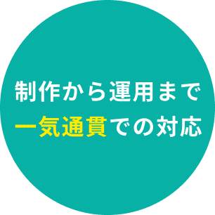 制作から運用まで一気通貫での対応