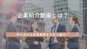 企業紹介動画とは?作り方から作成事例まで詳しくご紹介