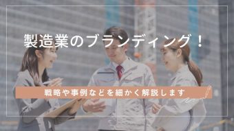 製造業におけるブランディングとは?戦略から事例まで詳しく解説
